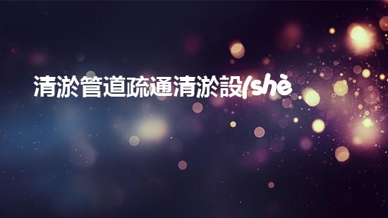 清淤管道疏通清淤設(shè)備高效疏通技術(shù)管道暢通無阻的秘密！